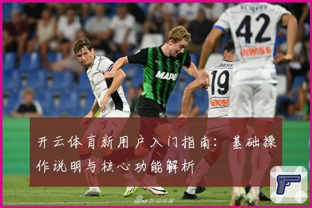开云体育新用户入门指南：基础操作说明与核心功能解析