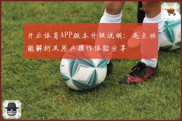 开云体育APP版本升级说明：亮点功能解析及用户操作体验分享
