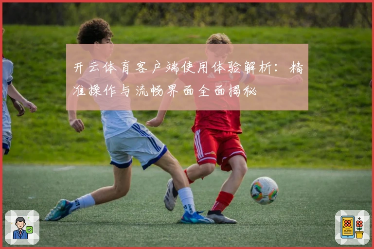 开云体育客户端使用体验解析:精准操作与流畅界面全面揭秘