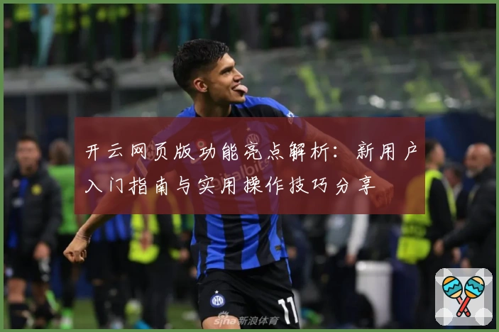 开云网页版功能亮点解析:新用户入门指南与实用操作技巧分享
