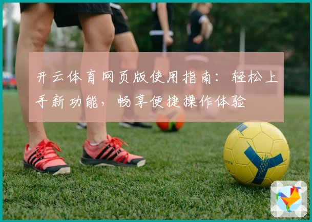 开云体育网页版使用指南：轻松上手新功能，畅享便捷操作体验