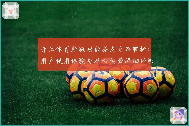 开云体育新版功能亮点全面解析：用户使用体验与核心优势详细评测
