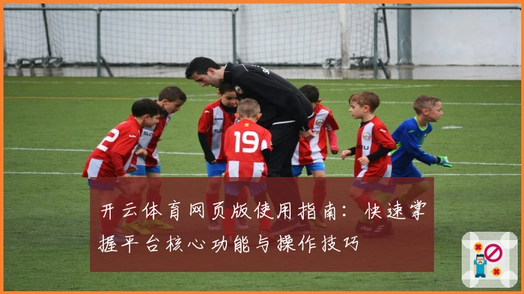 开云体育网页版使用指南：快速掌握平台核心功能与操作技巧
