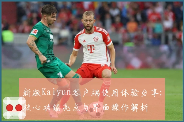 新版Kaiyun客户端使用体验分享：核心功能亮点与界面操作解析