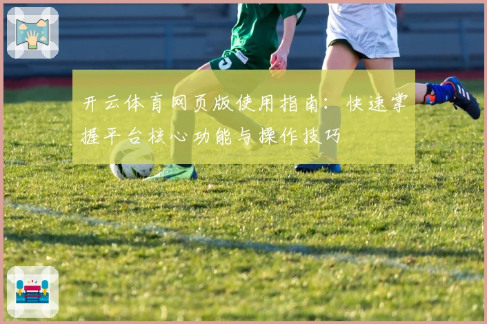 开云体育网页版使用指南：快速掌握平台核心功能与操作技巧