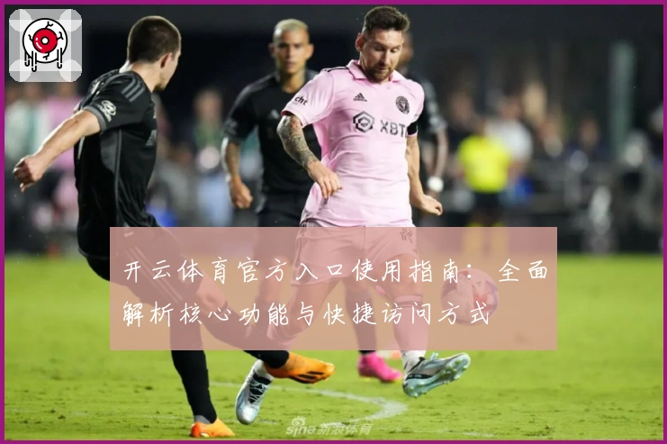 开云体育官方入口使用指南：全面解析核心功能与快捷访问方式