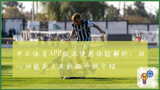开云体育APP版本使用体验解析：核心功能亮点及新版升级介绍
