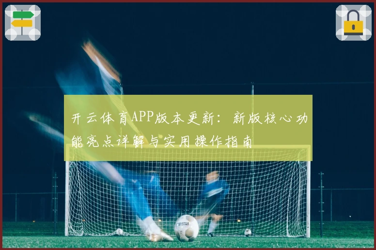 开云体育APP版本更新：新版核心功能亮点详解与实用操作指南