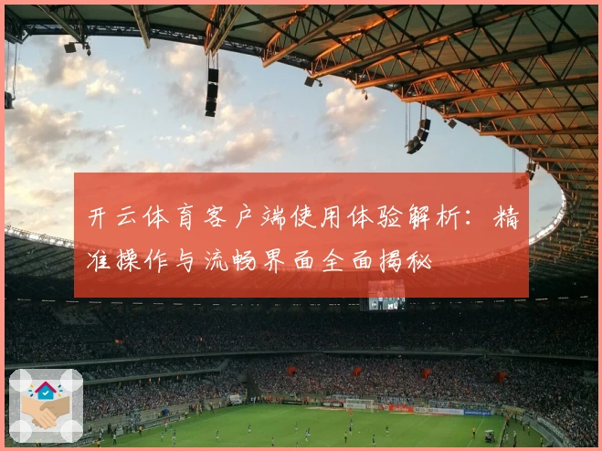 开云体育客户端使用体验解析：精准操作与流畅界面全面揭秘