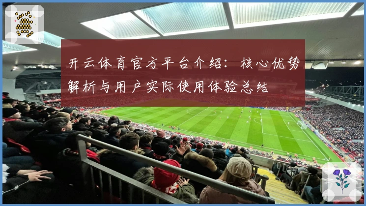 开云体育官方平台介绍：核心优势解析与用户实际使用体验总结