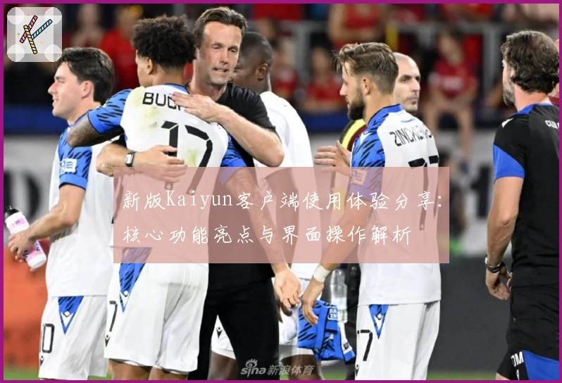 新版Kaiyun客户端使用体验分享:核心功能亮点与界面操作解析